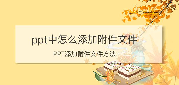 ppt中怎么添加附件文件 PPT添加附件文件方法